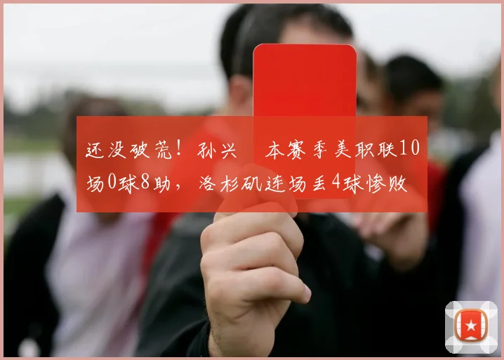 还没破荒！孙兴慜本赛季美职联10场0球8助，洛杉矶连场丢4球惨败