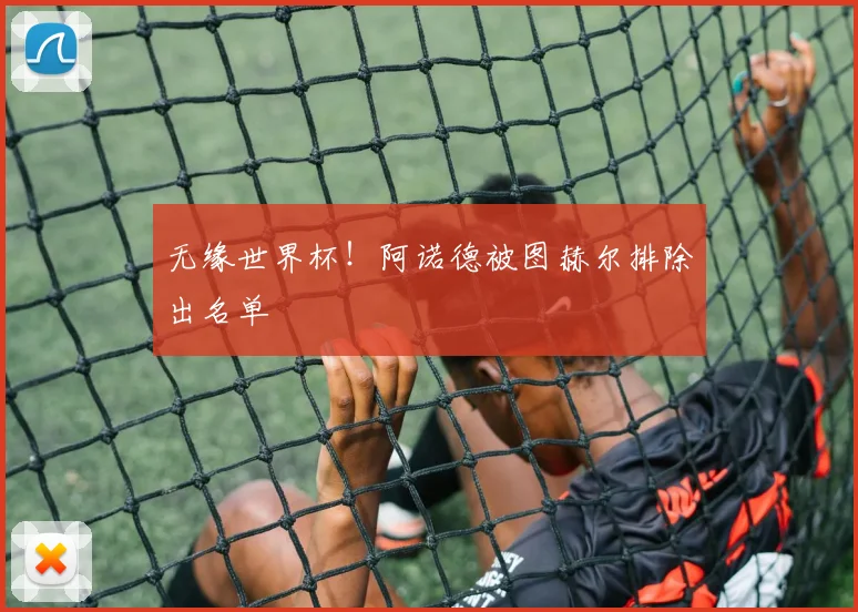 无缘世界杯！阿诺德被图赫尔排除出名单