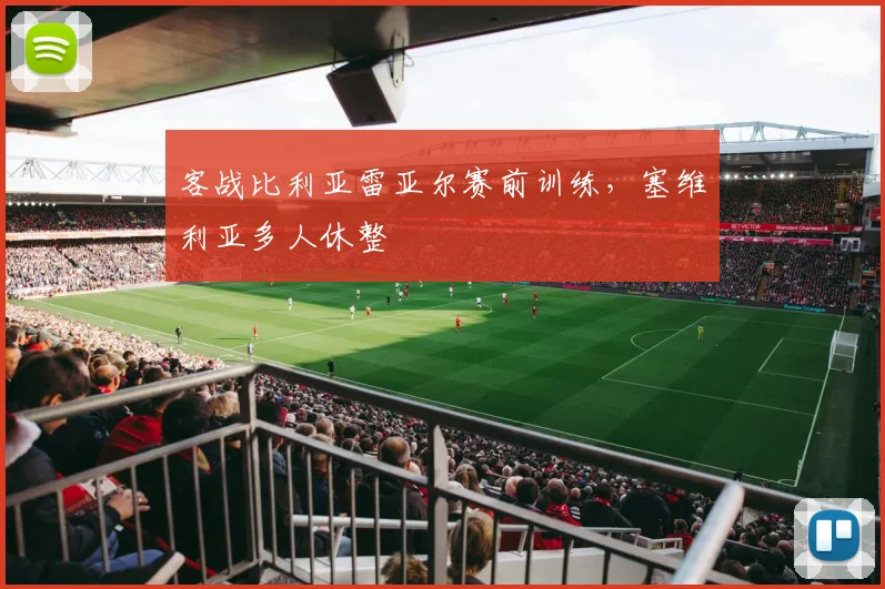 客战比利亚雷亚尔赛前训练，塞维利亚多人休整